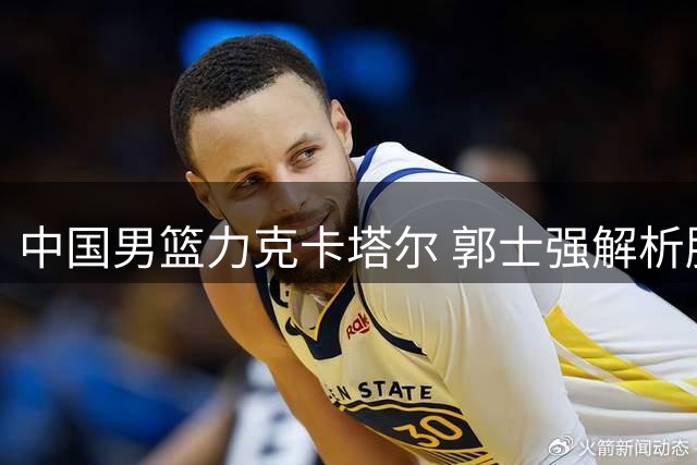 中国男篮力克卡塔尔 郭士强解析胜利关键