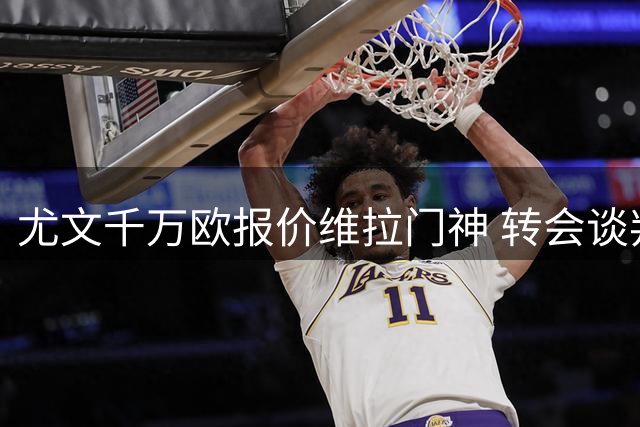 尤文千万欧报价维拉门神 转会谈判仍存变数