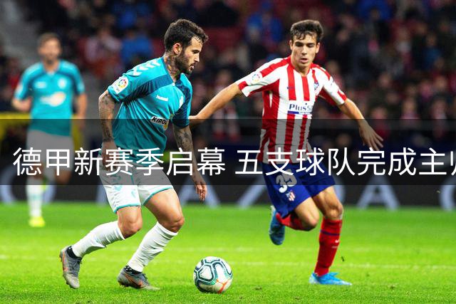 德甲新赛季启幕 五支球队完成主帅更迭