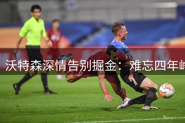 沃特森深情告别掘金：难忘四年峥嵘岁月，期待未来重逢
