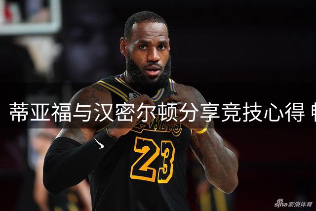 蒂亚福与汉密尔顿分享竞技心得 畅谈职业使命